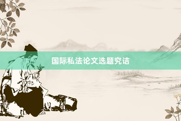 国际私法论文选题究诘