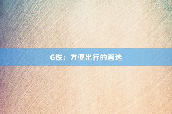 G铁:方便出行的首选